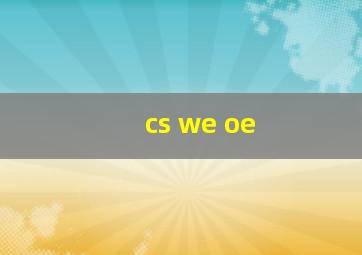 cs we oe